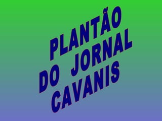 PLANTÃO  DO  JORNAL CAVANIS 