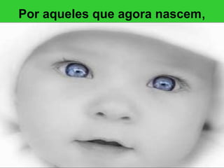 Por aqueles que agora nascem , 