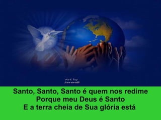 Santo, Santo, Santo é quem nos redime Porque meu Deus é Santo E a terra cheia de Sua glória está  