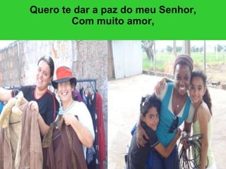 Quero te dar a paz do meu Senhor, Com muito amor, 