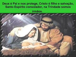 Deus é Pai e nos protege, Cristo é filho e salvação, Santo Espírito consolador, na Trindade somos irmãos.   