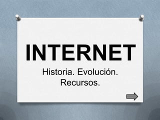 INTERNET
 Historia. Evolución.
      Recursos.
 