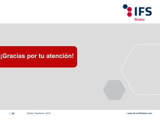 | Broker Roadshow | 2014| 16 | www.ifs-certification.com
¡Gracias por tu atención!
 