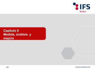 | 22 | www.ifs-certification.com
Capítulo 5
Medida, análisis y
mejora
 