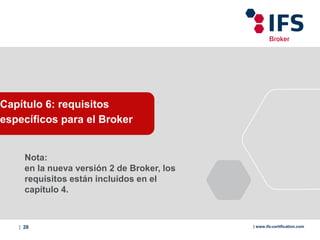 | 28 | www.ifs-certification.com
Capítulo 6: requisitos
específicos para el Broker
Nota:
en la nueva versión 2 de Broker, los
requisitos están incluidos en el
capítulo 4.
 