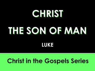 CHRIST  THE SON OF MAN LUKE Christ in the Gospels Series 