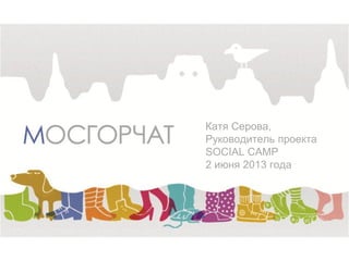 Катя Серова,
Руководитель проекта
SOCIAL CAMP
2 июня 2013 года
 