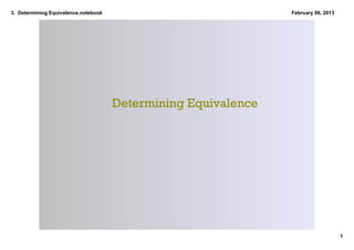 3.  Determining Equivalence.notebook                             February 06, 2013




                                       Determining Equivalence




                                                                                     1
 