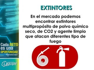 EXTINTORESEXTINTORES
En el mercado podemos
encontrar extintores
multipropósito de polvo químico
seco, de CO2 y agente limpio
que atacan diferentes tipo de
fuego
 