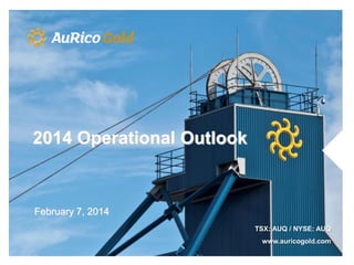 2014 Operational Outlook

February 7, 2014
TSX: AUQ / NYSE: AUQ
www.auricogold.com

 