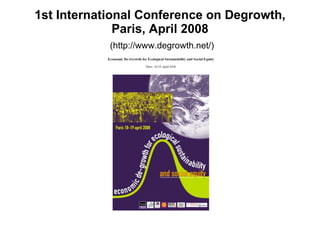 1st International Conference on Degrowth, Paris, April 2008   (http://www.degrowth.net/) 
