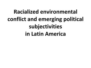 Racialized environmental conflict and emerging political subjectivities in Latin America 