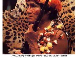 <ul><li>2006 Achuar protesting oil drilling along Peru-Ecuador border </li></ul>