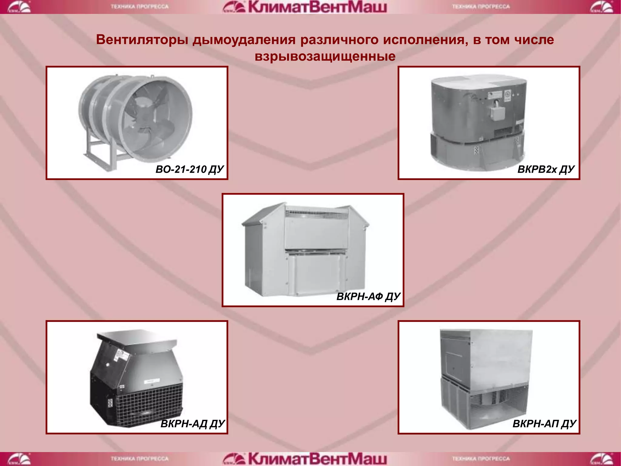 Вентиляторы дымоудаления различного исполнения, в том числе
                   взрывозащищенные




       ВО-21-210 ДУ                                   ВКРВ2х ДУ




                              ВКРН-АФ ДУ




        ВКРН-АД ДУ                                   ВКРН-АП ДУ
 