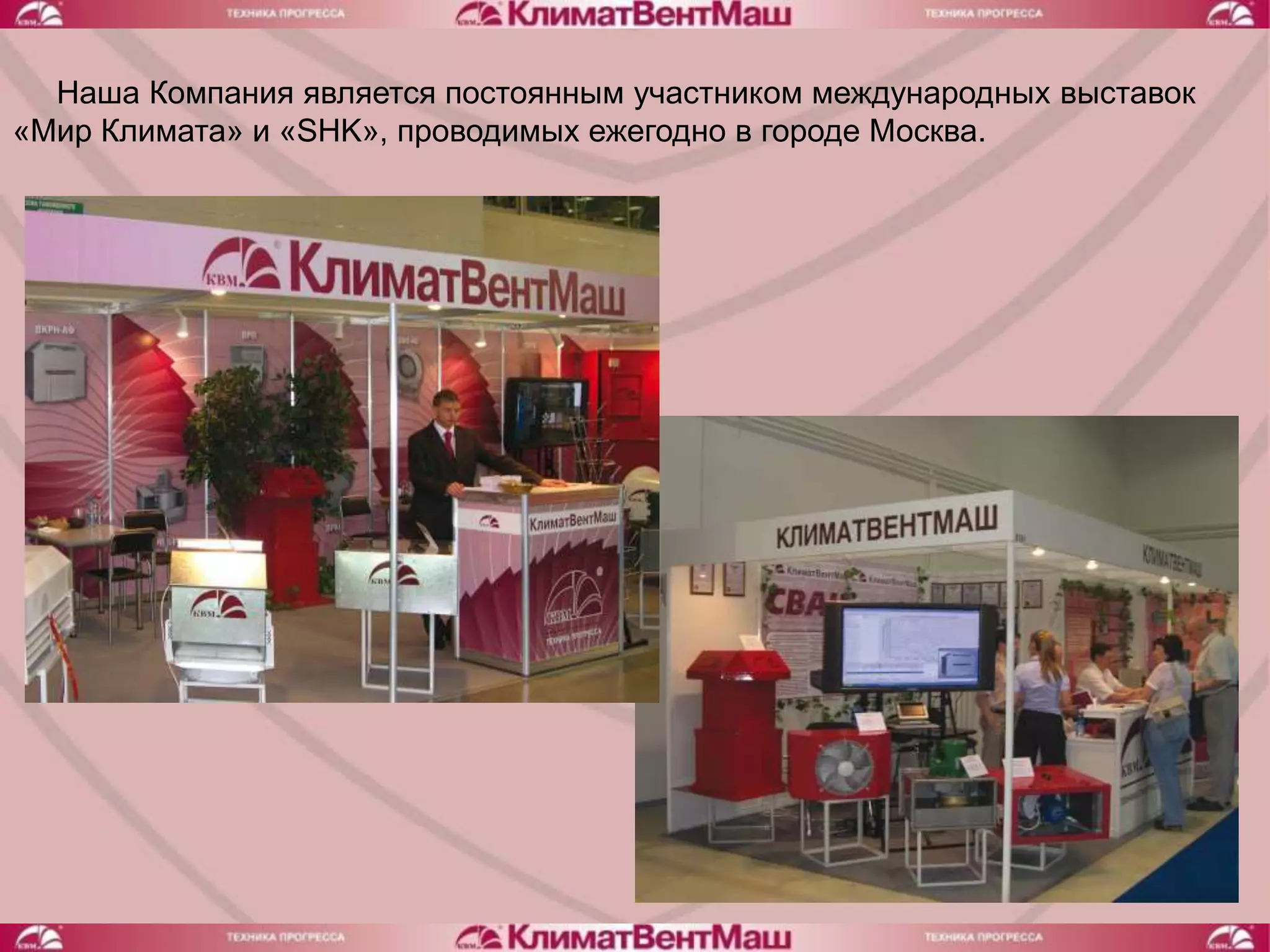 Наша Компания является постоянным участником международных выставок
«Мир Климата» и «SHK», проводимых ежегодно в городе Москва.
 