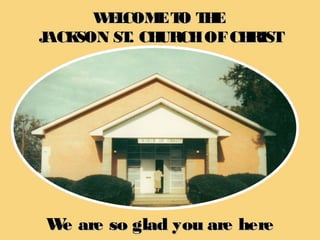 WELCOMETO THEWELCOMETO THE
JACKSON ST. CHURCHOFCHRISTJACKSON ST. CHURCHOFCHRIST
We are so glad you are hereWe are so glad you are here
 