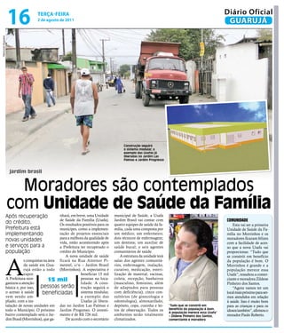 16                 teRçA-feiRA
                                       2 de agosto de 2011
                                                                                                                                                          Diário Oficial
                                                                                                                                                           GUARUJÁ
Raimundo Nogueira




                                                                                             Construção seguirá
                                                                                             o sistema modular, a
                                                                                             exemplo das Usafas já
                                                                                             liberadas no Jardim Las
                                                                                             Palmas e Jardim Progresso


                      jardim brasil


                      Moradores são contemplados
                    com Unidade de Saúde da Família
                    Após recuperação                 nhará, em breve, uma Unidade      municipal de Saúde, a Usafa
                    do crédito,                      de Saúde da Família (Usafa).      Jardim Brasil vai contar com                                       ComunIdAdE
                                                     Os resultados positivos para os   quatro equipes de saúde da fa-                                         Esta vai ser a primeira
                    Prefeitura está                  munícipes, como a implemen-       mília, cada uma composta por                                       Unidade de Saúde da Fa-
                    implementando                    tação de projetos essenciais      um médico; um enfermeiro;                                          mília no Morrinhos e os
                                                     para a melhora da qualidade de    dois técnicos de enfermagem;                                       moradores ficaram felizes
                    novas unidades                   vida, estão acontecendo após      um dentista; um auxiliar de                                        com a facilidade de aces-
                    e serviços para a                a Prefeitura ter recuperado o     saúde bucal; e seis agentes                                        so que a nova Usafa vai
                    população                        crédito do Município.             comunitários de saúde.                                             proporcionar. “Tudo que




                    A
                                                        A nova unidade de saúde            A estrutura da unidade terá                                    se constrói em benefício
                                s conquistas na área ficará na Rua Antenor Pi-         salas dos agentes comunitá-                                        da população é bom. O
                                da saúde em Gua- mentel, s/n – Jardim Brasil           rios, enfermagem, inalação,                                        Morrinhos é grande e a
                                rujá estão a todo (Morrinhos). A expectativa é         curativo, medicação, esteri-                                       população merece essa
                                vapor.                            beneficiar 15 mil    lização de material, vacinas,                                      Usafa”, ressaltou a comer-
                    A Prefeitura reor-          15 mil            pessoas na loca-     coleta, recepção, banheiros                                        ciante e moradora Zildene
                    ganizou a atenção                             lidade. A cons-      (masculino, feminino, além                                         Pinheiro dos Santos.
                    básica e, por isso,    pessoas serão trução seguirá o              de adaptados para pessoas                                              “Agora vamos ter um
                    o acesso à saúde        beneficiadas          sistema modular,     com deficiência), cinco con-                                       local mais próximo para ser-
                    vem sendo am-                                 a exemplo das        sultórios (de ginecologia e                                        mos atendidos em relação
                    pliado, com a ins-                            Usafas já libera-    odontologia), almoxarifado,                                        à saúde. Isso é muito bom
                    talação de novas unidades em das no Jardim Las Palmas e            depósito, copa, cozinha e lei-    “Tudo que se constrói em         para as crianças e para os
                    todo o Município. O próximo Jardim Progresso. O investi-           tos de observação. Todos os       benefício da população é bom.
                                                                                                                         A população merece essa Usafa”
                                                                                                                                                          idosos também”, afirmou o
                    bairro contemplado será o Jar- mento é de R$ 726 mil.              ambientes serão totalmente        – Zildene Pinheiro dos Santos,   morador Paulo Roberto.
                    dim Brasil (Morrinhos), que ga-     De acordo com o secretário     climatizados.                     comerciante e moradora
 