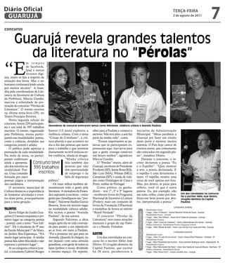 Diário Oficial
 GUARUJÁ
                                                                                                                                                                     teRçA-feiRA
                                                                                                                                                                     2 de agosto de 2011
                                                                                                                                                                                                          7
concurso


         Guarujá revela grandes talentos
           da literatura no “Pérolas”
“E
                   m tempos
                                        Fotos Marcos Miguel




                   de facebook,
                   Ipad e outros
                   recursos digi-
tais, muito se fala a respeito da
extinção dos livros. Mas o ser
humano continuará lendo ainda
por muitos séculos”. A frase,
dita pela coordenadora de Lite-
ratura da Secretaria de Cultura
da Prefeitura, Márcia Guedes,
marcou a solenidade de pre-
miação do concurso “Pérolas da
Literatura”. O evento ocorreu
na última sexta-feira (29), no
Teatro Procópio Ferreira.
    Nesta segunda edição do
concurso, foram 229 participan-
                                    Vencedores do concurso enfocaram temas como felicidade, violência urbana e Avenida Paulista
tes e um total de 395 trabalhos
inscritos. O evento, organizado Santos (13 anos) explorou a olhei para a Paulista e comecei a iniciativa da Administração
pela Prefeitura, reuniu partici- violência urbana. Com o tema escrever. Não tem jeito, a arte faz Municipal. “Meus parabéns a
pantes nas modalidades: poesia, “Coisas do Cotidiano”, a crô- parte da minha vida”, conta.                 Guarujá por fazer um evento
conto e crônicas, divididos nas nica aborda o que acontece no            “Foram importantes as pa- deste porte e mostrar muitos
categorias juvenil e adulto.        dia a dia das pessoas que saem lavras que os participantes ex- talentos. O País hoje carece de
    O público pode apreciar a para o trabalho e que assistem pressaram aqui. Isso serve para eventos assim, que comumente
premiação de cada modalidade. diariamente na tevê notícias so- que a gente consiga construir são colocados em segundo pla-
Na noite de sexta, os partici- bre violência, aliada às drogas. um futuro melhor”, agradeceu no”, ressaltou Déstro.
pantes conferiram                                 “Minha crônica Márcia Guedes.                               Durante o concurso, o es-
ainda a apresenta-       Concurso teve fala também das                   O “Pérolas” reuniu, além de critor declamou a poesia “Eu
ção dos inscritos na      395 trabalhos pessoas que não Guarujá, escritores de Presidente e o Espelho”. “Quis mostrar
modalidade Poe-                                   têm oportunidade Prudente (SP), Santa Rosa (RS), a arte, a poesia declamada. E
sia. Uma comissão             inscritos           de emprego e da São Luís (MA); Pelotas (MG); o espelho é uma ferramenta e
formada por cinco                                 falta de segurança Campinas (SP); e ainda de cida- tanto. O espelho mostra uma
pessoas julgou a interpretação pública”.                              des como Domingos de Cana e coisa de você apenas por fora.
dos candidatos.                         Os mais velhos também de- Porto, ambas de Portugal.                Mas, por dentro, se parar para
    O secretário municipal de monstraram todo o gosto pela               Como prêmio, os ganha- refletir, você vê que é outra
Cultura destacou a importância literatura. A moradora da Ensea- dores – nos 1º, 2º e 3º lugares pessoa. Eu, por exemplo, não
de fomentar atividades e even- da e aspirante à escritora – como - receberam livros do Programa me sinto velho, como por fora. Um dos convidados no concurso
                                                                                                                                                                 foi o escritor Hélio José Destro,
tos deste porte, principalmente gosta que classifiquem sua “pro- Nacional de Incentivo à Leitura Sinto-me bem jovem por den- cirugião-dentista da Capital
para a nova geração.                fissão”, Valcirene Basílio Garcia (Proler); mais um conjunto de tro, interpretando a poesia”.                                Paulista
                                    Bezerra, ficou em terceiro lugar livros da Fundação DPaschoal
                                                                                                                                                        CAteGORiA JUvenil
TAlEnTos                            na modalidade crônica adulto. e medalhas de honra ao mérito                   • Modalidade Conto
    Kevin Felipe de Godói Gon- Ela recitou a poesia “Avenida “Brasil Verdade”.                                    1º lugar – Obra: “O Pássaro” – Autora: Mariana Ferreira de Souza - Guarujá
                                                                                                                                   ClAssIfICAção VenCedores




                                                                                                                  • Modalidade Poesia – Juvenil
çalves (13 anos) conquistou o pri- Paulista”, de sua autoria.            O concurso “Pérolas da                   1º lugar – Obra: “Voo Infinito” – Autor: Kevin Felipe de Gonçalves - Guarujá
meiro lugar na categoria poesia         Segundo Valcirene, a ideia Literatura” teve como atrações                 • Modalidade Crônica
                                                                                                                  1º lugar – Obra: “Coisas do Cotidiano” – Autor: Gabriel Borges dos Santos – Guarujá
– juvenil, com o texto “Voo Infi- surgiu após ela ter sido convida- musicais o grupo de rap Potên-                • Melhor intérprete - Modalidade Poesia /Categoria Juvenil
nito”. Ele é estudante do 9º ano    da para assistir a um espetáculo cia e a Banda Violodum.                      1º lugar – Obra: “Mudar de Vida” – Autor: Luiz José da Cruz Cavalcante Filho - Guarujá
da Escola Municipal 1º de Maio, ao ar livre, em meio à Paulista.
                                                                                                                                                        CAteGORiA ADUltO
no Jardim Boa Esperança. “Foi “Foi a primeira vez que pisei na IlusTRE                                            • Modalidade Conto
muito legal participar. A minha Avenida. Quando lá cheguei, eu           Um dos convidados no con-                1º lugar – Obra: “E o pôr do sol chorou” – Autor: Simone Alves Pedersen – Vinhedo - SP
                                                                                                                  • Modalidade Poesia
poesia fala sobre felicidade e não me deparei com uma avenida curso foi o escritor Hélio José                     1º lugar – Obra: “Proprietário dos Sonhos” – Autor: Esmerino Rodrigues Junior - Higienópolis - RJ
esperava o primeiro lugar”.         grandiosa, com gente de todos os Déstro. O cirugião-dentista da               • Modalidade Crônica
                                                                                                                  1º lugar – Obra: “Adonirando São Paulo” – Autor: Ana Claudia de Souza de Oliveira - São Paulo – SP
    Já na categoria crônica juve- tipos (pobres e ricos), dividindo Capital Paulista, que escreve                 • Melhor intérprete - Modalidade Poesia
nil, o estudante Gabriel Borges o mesmo espaço. De repente, há 28 anos, parabenizou a                             1º lugar – Obra: “Noves Fora” – Autora: Jennifer Lima – Guarujá
 