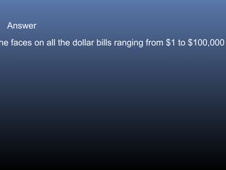 Answer

he faces on all the dollar bills ranging from $1 to $100,000

 