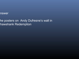 Answer

he posters on Andy Dufresne’s wall in
Shawshank Redemption

 