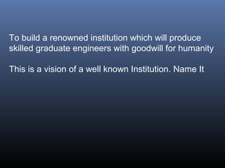 To build a renowned institution which will produce
skilled graduate engineers with goodwill for humanity
This is a vision of a well known Institution. Name It

 