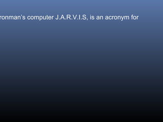 ronman’s computer J.A.R.V.I.S, is an acronym for

 