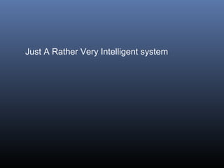 Just A Rather Very Intelligent system

 