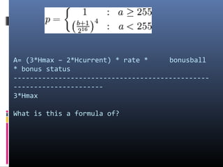 A= (3*Hmax – 2*Hcurrent) * rate *
bonusball
* bonus status
--------------------------------------------------------------------3*Hmax
What is this a formula of?

 