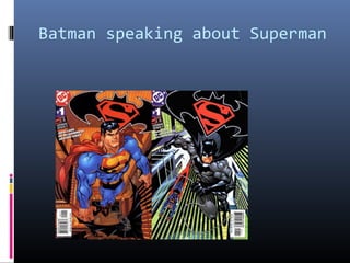 Batman speaking about Superman

 