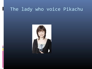 The lady who voice Pikachu

 
