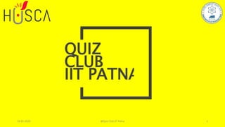 CLUB
IIT PATNA
QUIZ
18-01-2020 @Quiz Club IIT Patna 1
 