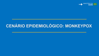 CENÁRIO EPIDEMIOLÓGICO: MONKEYPOX
 