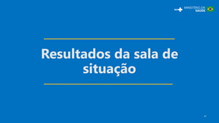 Resultados da sala de
situação
5
 