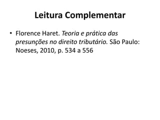 Leitura Complementar
• Florence Haret. Teoria e prática das
presunções no direito tributário. São Paulo:
Noeses, 2010, p. 534 a 556
 