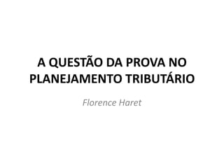 A QUESTÃO DA PROVA NO
PLANEJAMENTO TRIBUTÁRIO
Florence Haret
 