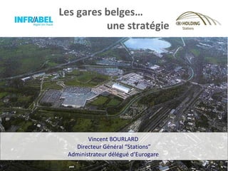 Les gares belges… une stratégie Vincent BOURLARD  Directeur Général “Stations” Administrateur délégué d’Eurogare  