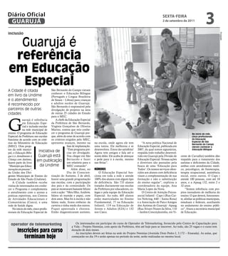 Diário Oficial
 GUARUJÁ
                                                                                                                                    sextA-feiRA
                                                                                                                                    2 de setembro de 2011
                                                                                                                                                                          3
inclusão




                                                                                                                                                                                           Divulgação
  Guarujá é
 referência
em Educação
  Especial
A Cidade é citada                    São Bernardo do Campo vieram
                                     conhecer o Educação Bilíngue
em livro da Undime                   (Português e Língua Brasileira
e o atendimento                      de Sinais – Libras) para crianças
é reconhecido por                    e adultos surdos de Guarujá.
                                     São Bernardo é responsável pela
parceiros de outras                  divulgação de projetos na área
cidades                              de outras 25 cidades do Estado
                                     para o MEC.



G
             uarujá é referência        A chefe da Educação Especial
             em Educação Espe- da Prefeitura de São Bernardo,
             cial e inclusão escolar Virgínia Gonçalves de Oliveira
             na rede municipal de Marino, contou que veio conhe-
ensino. O programa de Educação cer o programa de Guarujá por-                                                                                                 No início do mês,
Especial da Prefeitura nas escolas que, além de estar de acordo com                                                                                           cinco profissionais
funciona de acordo com os crité- os critérios exigidos pelo MEC,                                                                                              da Educação
                                                                                                                                                              Especial de São
rios do Ministério de Educação apresenta avanços, mesmo na                na escola, onde agora ele tem            “A nova política Nacional de               Bernardo do Campo
(MEC). Dois proje-                                 fase de implantação.   uma tutora. Ele melhorou e se        Educação Especial, publicada em                vieram conhecer o
tos da rede munici-                                “Este programa pre-    desenvolveu. Estou tão satisfeita!   2007, da qual somos signatários,               Educação Bilíngue
pal, o Educação Bilín-
                            Iniciativa de          cisa ser divulgado.    Agora tem amigos e fala até o        respalda todo trabalho desenvol-
gue e o Atendimento à       Guarujá está           Vou chegar em São      nome deles. Ele acaba de almoçar     vido em Guarujá pela Divisão de      cente de Carvalho) também dão
Criança com Autismo,       em publicação Bernardo e para o
                                                   um relatório
                                                                 fazer    e pede para ir à escola, mesmo
                                                                          nas férias”.
                                                                                                               Educação Especial. Nossas ações
                                                                                                               e diretrizes são pautadas pela
                                                                                                                                                    respaldo para o tratamento dos
                                                                                                                                                    autistas e deficientes da Cidade,
fazem parte do livro
“Município que Educa:        da Undime             MEC contando”.                                              busca de uma ‘Educação para          ambas com atendimento médi-
inovações em processo”,                                Além disso, no     Números                              Todos’. Os nossos serviços ofere-    co, psicológico, de fisioterapia,
da União dos Diri-                                 Dia de Conscien-           O Educação Especial fun-         cidos aos alunos com deficiência     terapia ocupacional, assistência
gentes Municipais de Ensino do tização do Autismo, 2 de abril,            ciona em toda a rede e atende        visam a complementação de sua        social, entre outros. O Caps i
Estado de São Paulo (Undime).        houve uma grande programação         100% dos alunos com algum tipo       formação e não a substituição        atende 100 pessoas, com até 18
    A Cidade também recebe nas escolas, com a participação                de deficiência. São 733 alunos       do ensino regular”, explicou a       anos, e a Apaag 132, entre 2 e
visitas de interessados em conhe- dos pais e da comunidade. Os            tratados diariamente nas escolas     coordenadora da equipe, Ana          32 anos.
cer o Programa e complementa pais se mostraram bastante felizes           da Prefeitura por educadores, co-    Maria Lopes da Nova.                      “Somos referência com pro-
o atendimento com o acesso a com a ação: “Meu filho, Andrew,              legas e pela equipe da Educação          O Centro de Atenção Psicos-      jetos inovadores de melhoria do
práticas esportivas, nos Centros falava só mamãe e papai, com             Especial. Ao todo, 405 alunos        social Infantil - Caps i (Rua Car-   ensino. O que deverá, futuramen-
de Atividades Educacionais e dois anos. Mas foi à escola e não            estão matriculados no Ensino         los Nehring, 640 – Santa Rosa)       te, alinhar as políticas municipais,
Comunitárias (Caecs), e uma falava nada, ficava embaixo da                Fundamental, 77 na Educação          e a Associação de Pais e Amigos      estaduais e federais, auxiliando
rede de Saúde digna.                 carteira e tinha medo dos outros.    Infantil, 119 na Educação de         dos Autistas de Guarujá - Apaag      no andamento do ensino públi-
    No início do mês, cinco profis- Fiquei apavorada e chorava.           Jovens e Adultos (EJA) e 132         (Rua Álvaro Nunes da Silva, 110      co”, frisou a secretária municipal
sionais da Educação Especial de Então diagnosticaram autismo,             nos Caecs.                           – Jardim Conceiçãozinha, em Vi-      de Educação.



  operador de telemarketing                              Os interessados em participar do curso de Operador de Telemarketing, fornecido pelo Centro de Capacitação para
                                                      a Vida – Projeto Neemias, com apoio da Prefeitura, têm até hoje para se inscrever. Ao todo, são 25 vagas e o curso tem
        Inscrições para curso                         duração de dois meses.
                                                         As inscrições devem ser feitas na sede do Projeto Neemias (Avenida Dom Pedro I, 3.172 – Enseada). As aulas, que
           terminam hoje                              começarão no dia 19 e serão apenas no período da noite, serão realizadas no mesmo local.
 