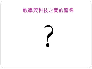 教學與科技之間的關係 ? 