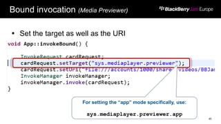 Bound invocation (Media Previewer)
 Set the target as well as the URI
45
For setting the “app” mode specifically, use:
sys.mediaplayer.previewer.app
 