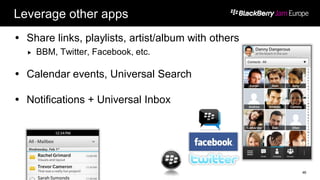 Leverage other apps
 Share links, playlists, artist/album with others
 BBM, Twitter, Facebook, etc.
 Calendar events, Universal Search
 Notifications + Universal Inbox
46
 