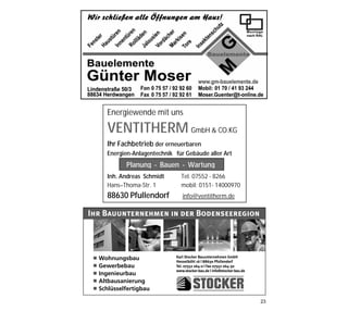 Energiewende mit uns

     VENTITHERM GmbH & CO.KG
     Ihr Fachbetrieb der erneuerbaren
     Energien-Anlagentechnik für Gebäude aller Art
           Planung - Bauen - Wartung
     Inh. Andreas Schmidt      Tel. 07552 - 8266
     Hans–Thoma-Str. 1         mobil: 0151- 14000970
     88630 Pfullendorf          info@ventitherm.de

Ihr Bauunternehmen in der Bodenseeregion




  Wohnungsbau                Karl Stocker Bauunternehmen GmbH
                             Hesselbühl 16 | 88630 Pfullendorf
  Gewerbebau                 Tel. 07552 264-0 | Fax 07552 264-30
                             www.stocker-bau.de | info@stocker-bau.de
  Ingenieurbau
  Altbausanierung
  Schlüsselfertigbau

                                                                        23
 