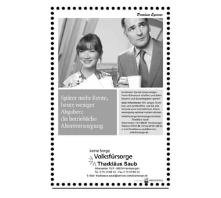 So können Sie sich einen sorgen-
                                         freien Ruhestand schaffen und dabei
     Später mehr Rente,                  Steuern und Sozialabgaben sparen!
                                         Jetzt informieren: Wir zeigen Ihnen
     heute weniger                       klar und verständlich, wie Sie alle
                                         Vorteile einer betrieblichen Alters-
     Abgaben:                            versorgung optimal nutzen können.
                                         Volksfürsorge Generalagenturleiter
     die betriebliche                              Thaddäus Saub
                                         Alberweiler 15/3 88634 Herdwangen
     Altersversorgung.                   Telefon 07557.86 33 Fax 07557.86 63
                                         e-mail:thaddaeus.saub@service.
                                                 volksfürsorge.de




                      Thaddäus Saub
                     Alberweiler 15/3 • 88634 Herdwangen
                    Tel. 0 75 57/86 33 • Fax 0 75 57/88 63
              E-Mail: thaddaeus.saub@service.volksfuersorge.de




72
 