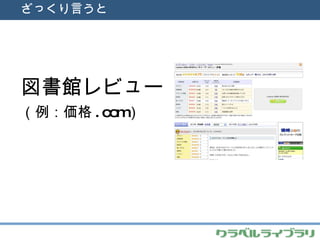 ざっくり言うと 図書館レビュー （例：価格 .com ） 
