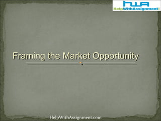 Framing the Market Opportunity HelpWithAssignment.com 