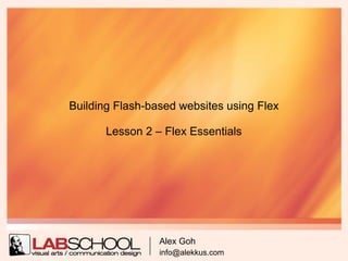 Building Flash-based websites using Flex

       Lesson 2 – Flex Essentials




                 Alex Goh
                 info@alekkus.com
 