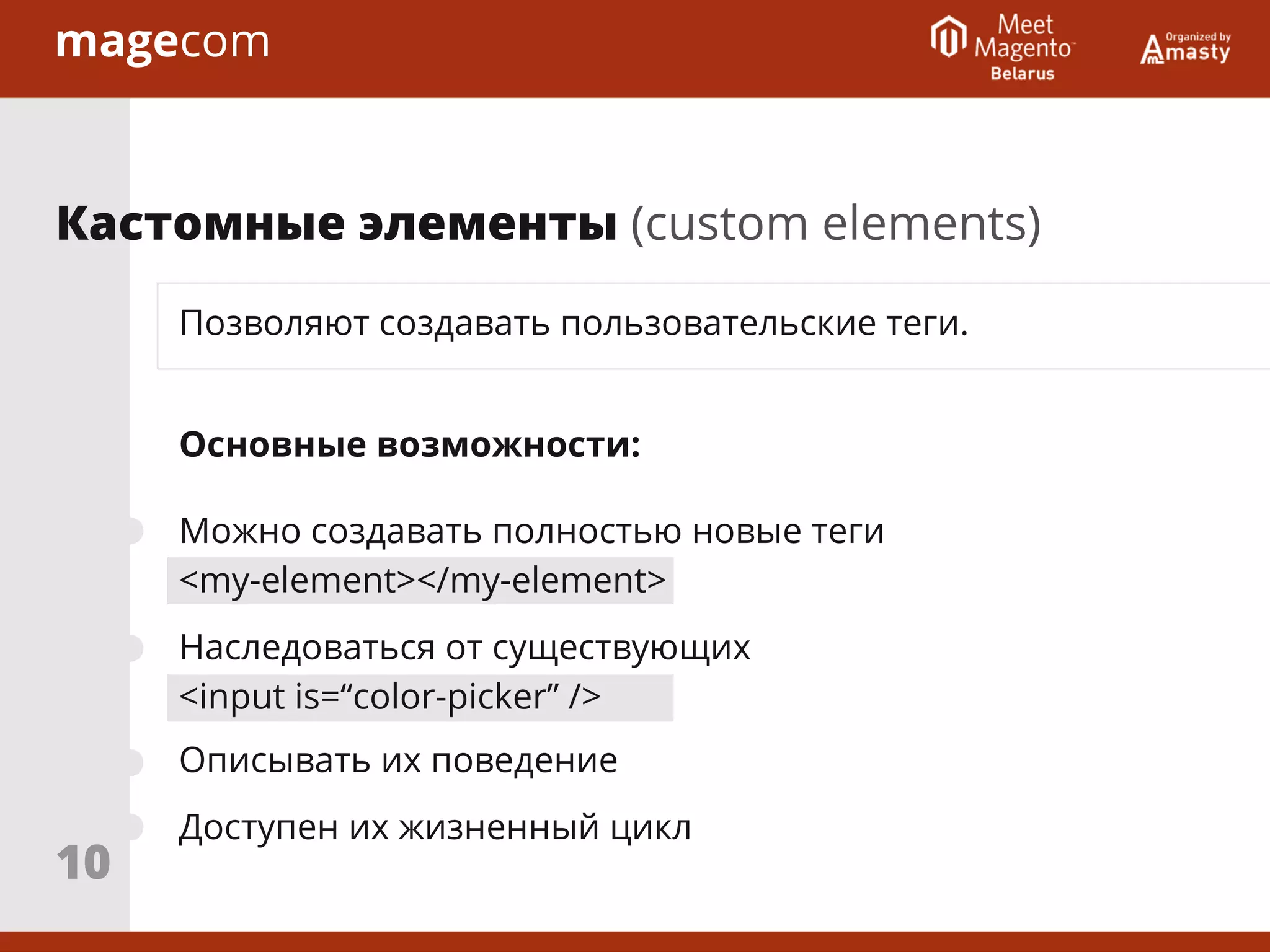 Позволяют создавать пользовательские теги.
Основные возможности:
Можно создавать полностью новые теги
<my-element></my-element>
Наследоваться от существующих
<input is=“color-picker” />
Описывать их поведение
Доступен их жизненный цикл
Кастомные элементы (custom elements)
10
 