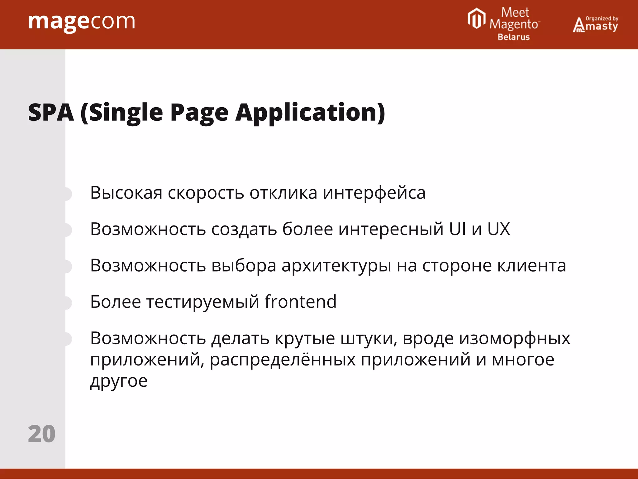 Высокая скорость отклика интерфейса
Возможность создать более интересный UI и UX
Возможность выбора архитектуры на стороне клиента
Более тестируемый frontend
Возможность делать крутые штуки, вроде изоморфных
приложений, распределённых приложений и многое
другое
SPA (Single Page Application)
20
 