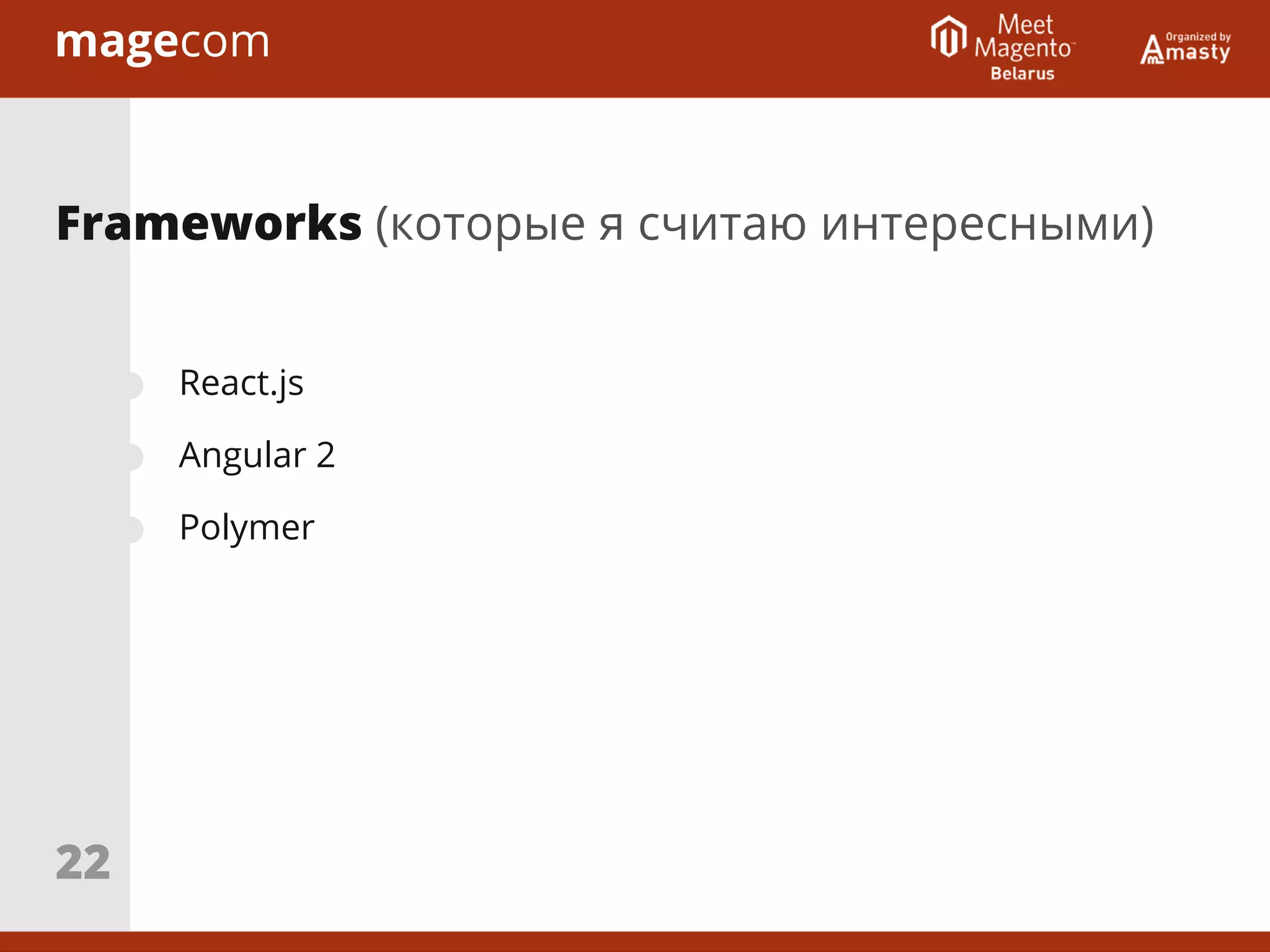 React.js
Angular 2
Polymer
Frameworks (которые я считаю интересными)
22
 