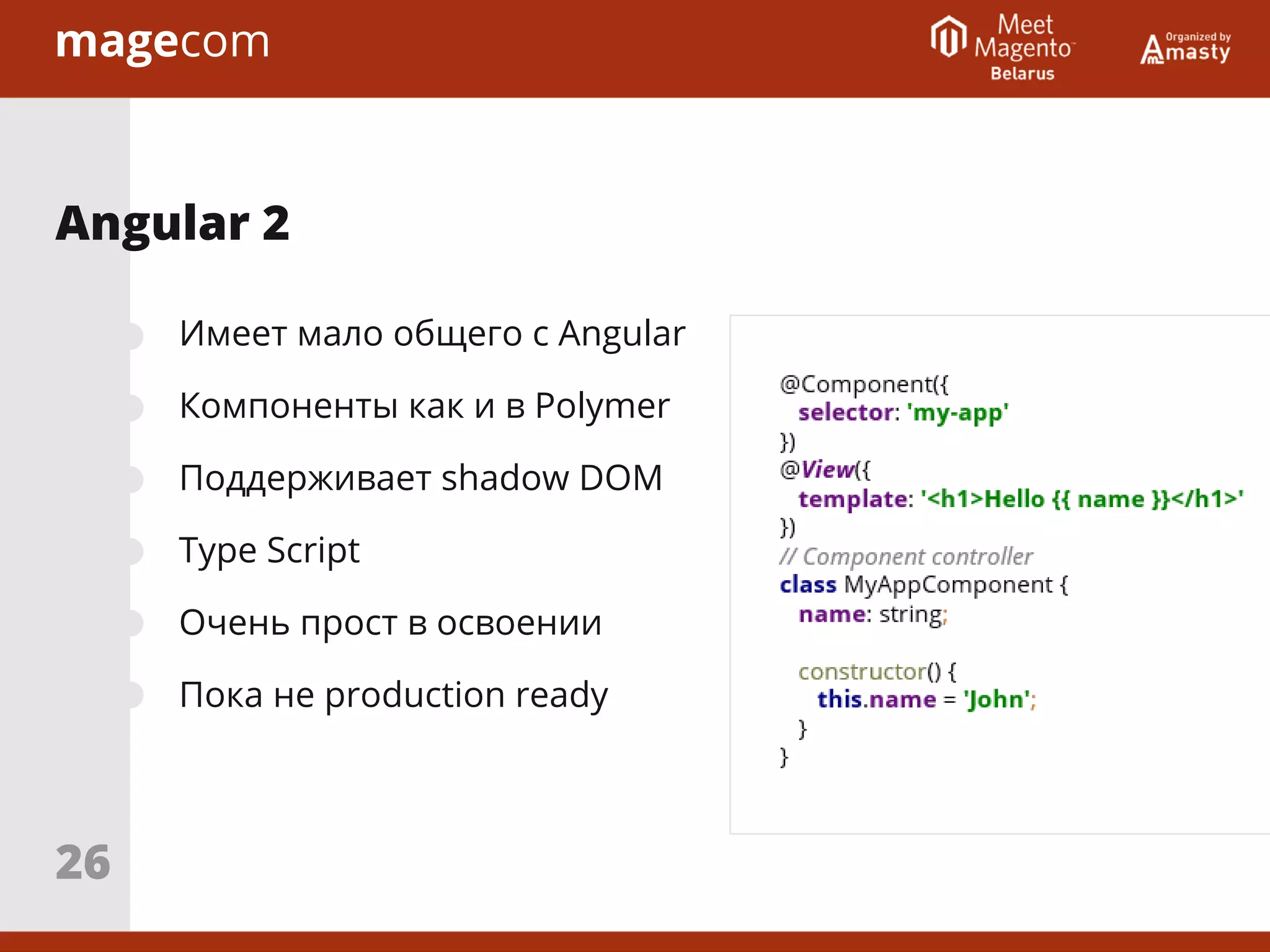 Имеет мало общего с Angular
Компоненты как и в Polymer
Поддерживает shadow DOM
Type Script
Очень прост в освоении
Пока не production ready
Angular 2
26
 