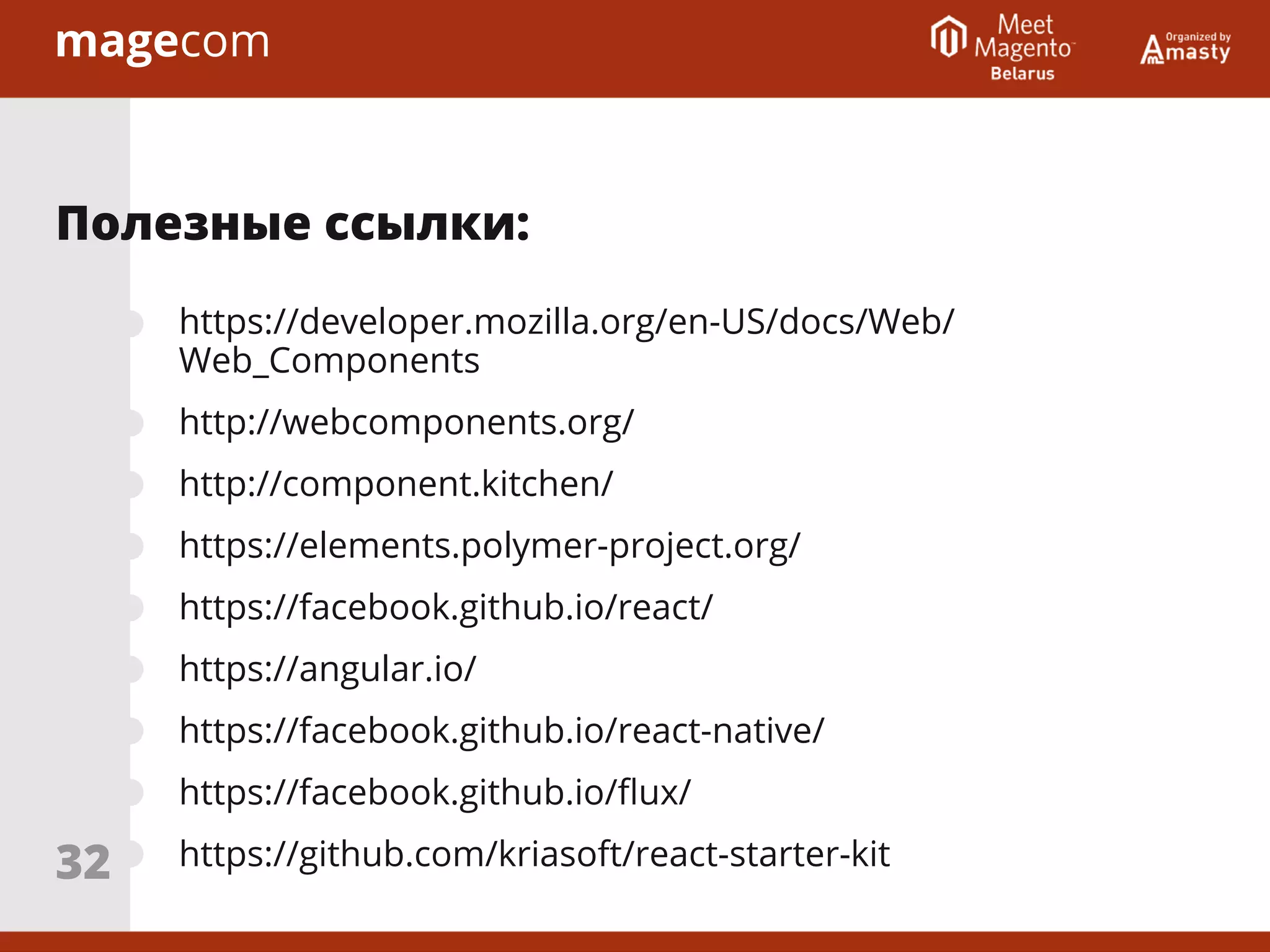 https://developer.mozilla.org/en-US/docs/Web/
Web_Components
http://webcomponents.org/
http://component.kitchen/
https://elements.polymer-project.org/
https://facebook.github.io/react/
https://angular.io/
https://facebook.github.io/react-native/
https://facebook.github.io/ﬂux/
https://github.com/kriasoft/react-starter-kit
Полезные ссылки:
32
 